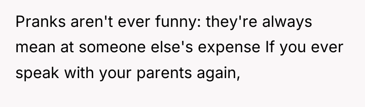Pranks aren't ever funny: they're always mean at someone else's...