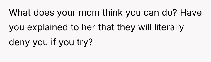 What does your mom think you can do? Have you...
