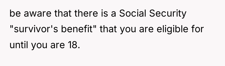 be aware that there is a Social Security "survivor's benefit"...