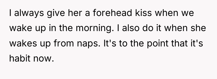 I always give her a forehead kiss when we wake...