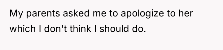 My parents asked me to apologize to her which I...