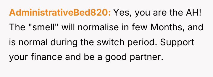 AdministrativeBed820 Yes, you are the AH! The "smell" will normalise...