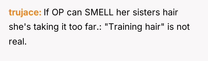 trujace If OP can SMELL her sisters hair she's taking...