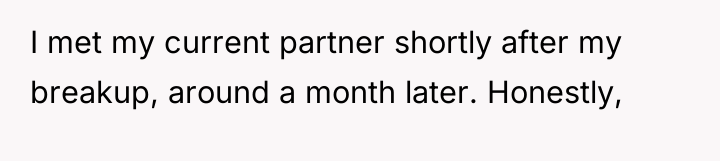 I met my current partner shortly after my breakup, around...