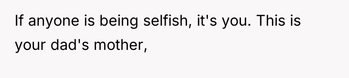 If anyone is being selfish, it's you. This is your...