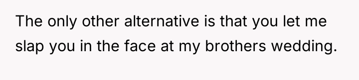 The only other alternative is that you let me slap...