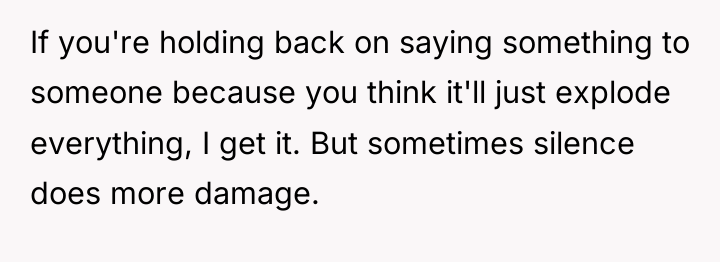 If you're holding back on saying something to someone because...