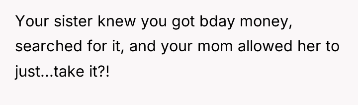 Your sister knew you got bday money, searched for it,...
