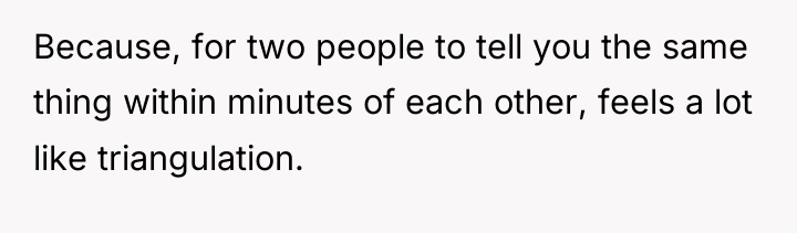 Because, for two people to tell you the same thing...
