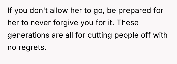 If you don't allow her to go, be prepared for...