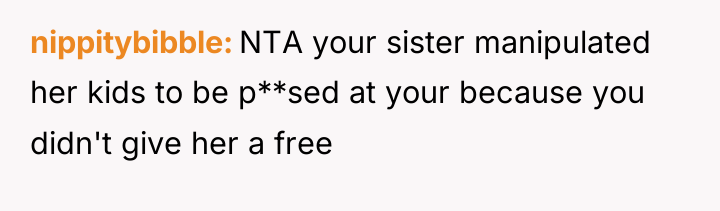 nippitybibble NTA your sister manipulated her kids to be p**sed...