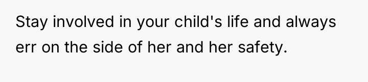 Stay involved in your child's life and always err on...