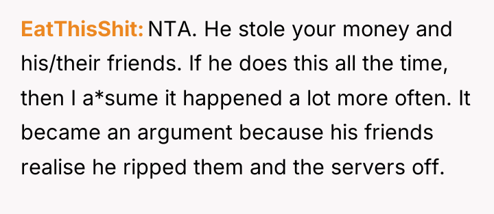 EatThisShit NTA. He stole your money and his/their friends. If...