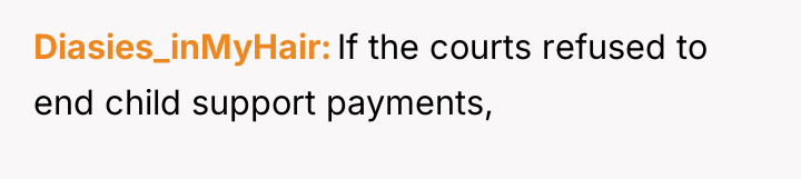 Diasies_inMyHair If the courts refused to end child support payments,
