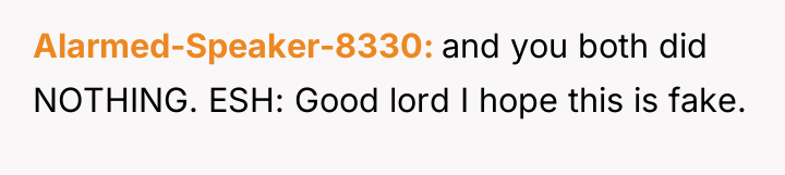 Alarmed-Speaker-8330 and you both did NOTHING. ESH: Good lord I...