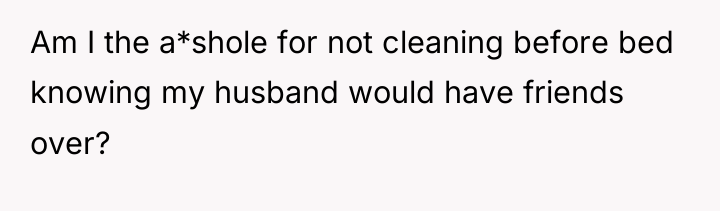 Am I the a*shole for not cleaning before bed knowing...