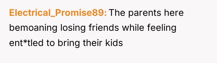 Electrical_Promise89 The parents here bemoaning losing friends while feeling ent*tled...