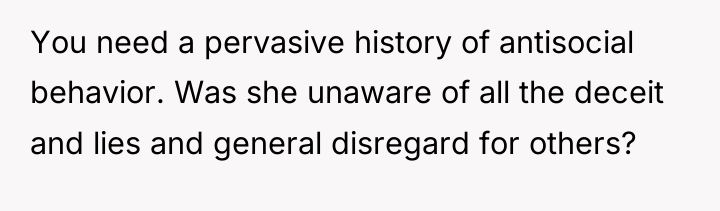 You need a pervasive history of antisocial behavior. Was she...