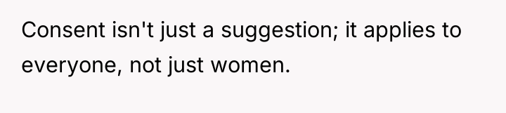 Consent isn't just a suggestion; it applies to everyone, not...