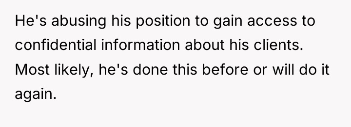 He's abusing his position to gain access to confidential information...