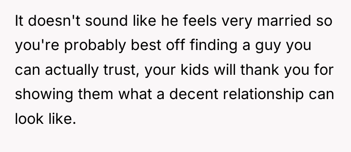 It doesn't sound like he feels very married so you're...