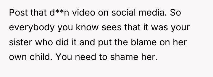 Post that d**n video on social media. So everybody you...