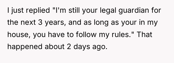 I just replied "I'm still your legal guardian for the...