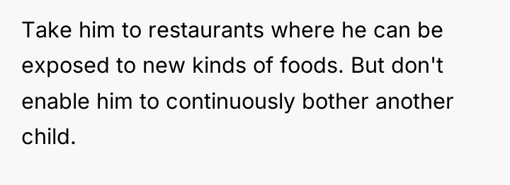 Take him to restaurants where he can be exposed to...