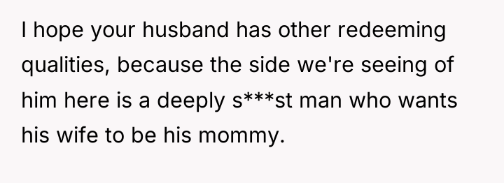 I hope your husband has other redeeming qualities, because the...
