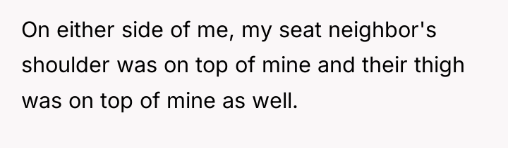 On either side of me, my seat neighbor's shoulder was...