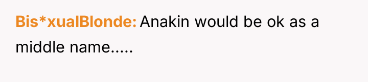 Bis*xualBlonde Anakin would be ok as a middle name.....