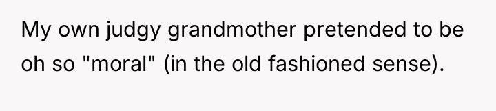 My own judgy grandmother pretended to be oh so "moral"...