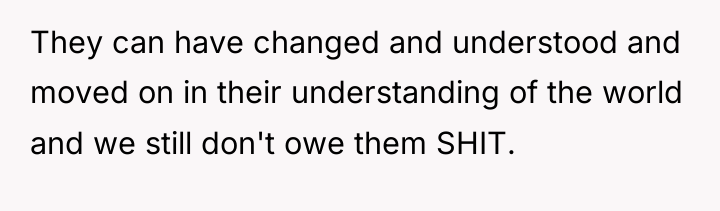 They can have changed and understood and moved on in...
