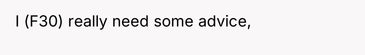 I (F30) really need some advice,