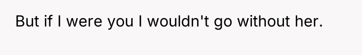 But if I were you I wouldn't go without her.