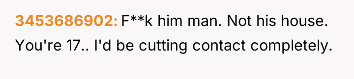 3453686902 F**k him man. Not his house. You're 17.. I'd...