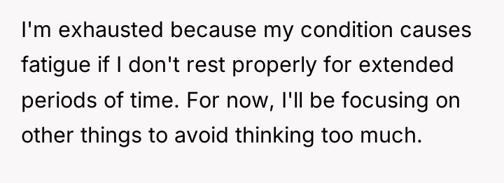 I'm exhausted because my condition causes fatigue if I don't...