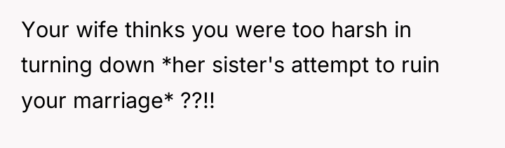 Your wife thinks you were too harsh in turning down...