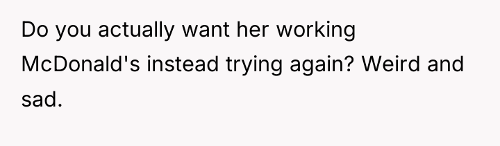 Do you actually want her working McDonald's instead trying again?...