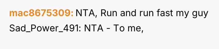 mac8675309 NTA, Run and run fast my guy Sad_Power_491: NTA...