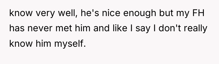 know very well, he's nice enough but my FH has...