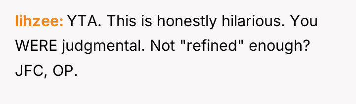 lihzee YTA. This is honestly hilarious. You WERE judgmental. Not...