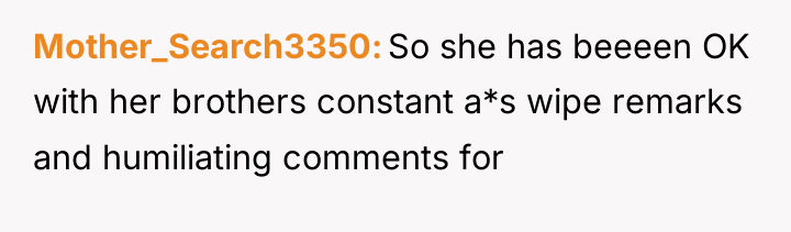 Mother_Search3350 So she has beeeen OK with her brothers constant...