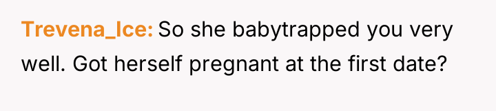 Trevena_Ice So she babytrapped you very well. Got herself pregnant...