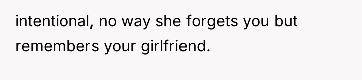 intentional, no way she forgets you but remembers your girlfriend.