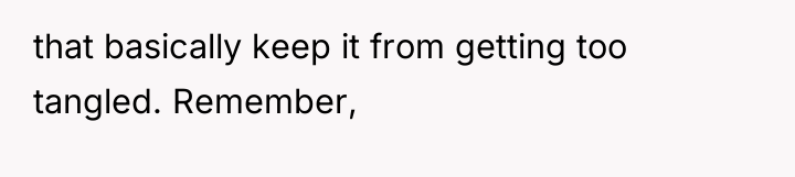 that basically keep it from getting too tangled. Remember,