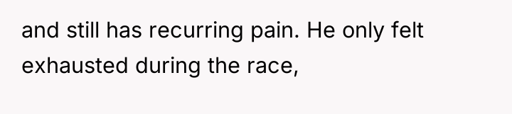 and still has recurring pain. He only felt exhausted during...