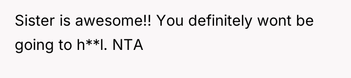 Sister is awesome!! You definitely wont be going to h**l....