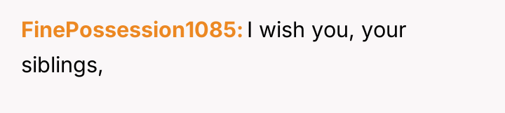 FinePossession1085 I wish you, your siblings,