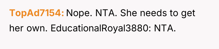 TopAd7154 Nope. NTA. She needs to get her own. EducationalRoyal3880:...